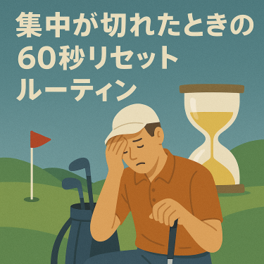 ゴルフの集中が切れたときの60秒リセットルーティン｜ミス後にその場で立て直す実戦手順
